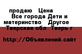 продаю › Цена ­ 250 - Все города Дети и материнство » Другое   . Тверская обл.,Тверь г.